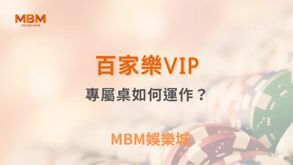 百家樂VIP專屬桌如何運作？深度解析高額賭桌的特殊規則！｜ MBM娛樂城 ｜注冊現金大方送