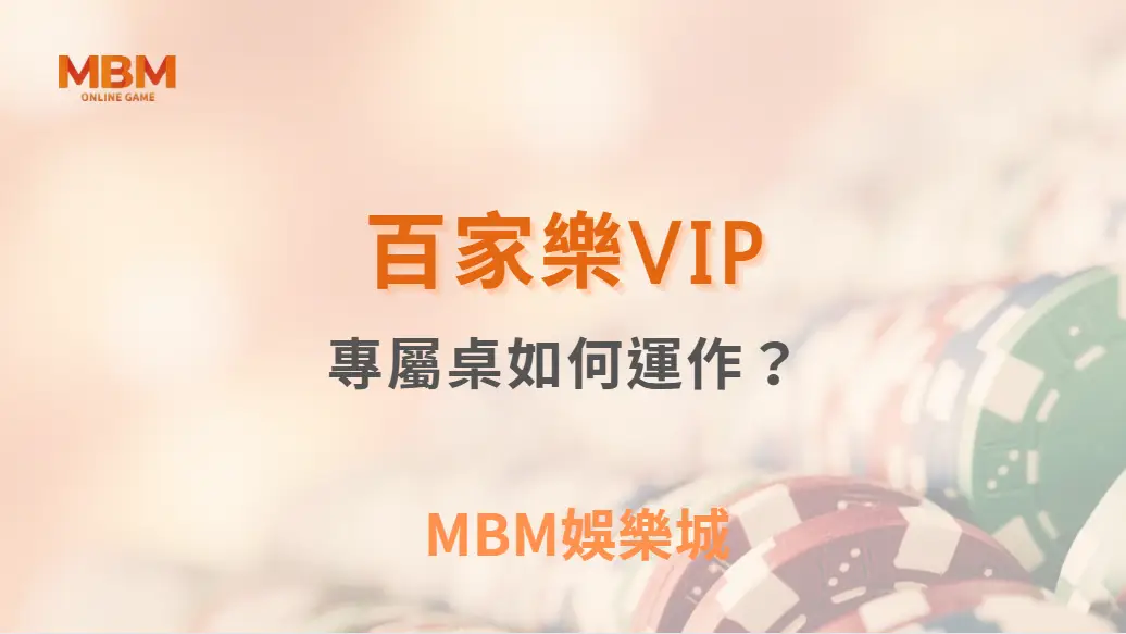 百家樂VIP專屬桌如何運作？深度解析高額賭桌的特殊規則！｜ MBM娛樂城 ｜注冊現金大方送